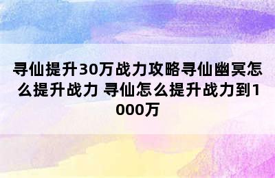 寻仙提升30万战力攻略寻仙幽冥怎么提升战力 寻仙怎么提升战力到1000万